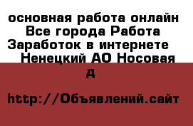 основная работа онлайн - Все города Работа » Заработок в интернете   . Ненецкий АО,Носовая д.